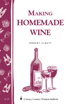 Making Homemade Wine: Storey's Country Wisdom Bulletin A-75 (Storey Country Wisdom Bulletin) By Robert Cluett Cover Image