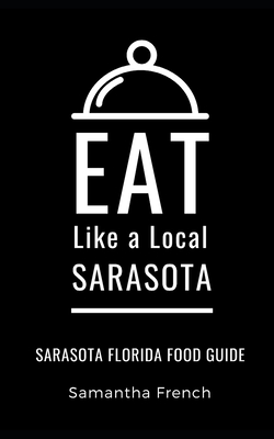 Eat Like a Local- Sarasota: Sarasota Florida Food Guide (Eat Like a Local Florida #38)