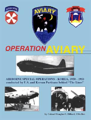 Operation Aviary: Airborne Special Operations-Korea, 1950-1953 By Douglas Dillard, Col (Ret ). Douglas C. Dillard Cover Image