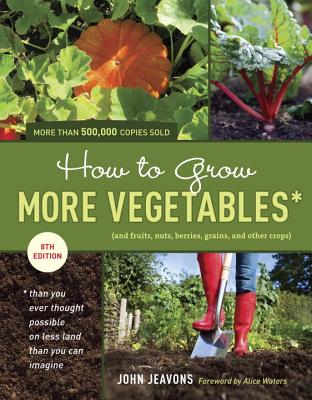 How to Grow More Vegetables, Eighth Edition: (and Fruits, Nuts, Berries, Grains, and Other Crops) Than You Ever Thought Possible on Less Land Than You Can Imagine