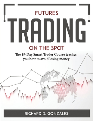 Futures Trading on the Spot: The 19-Day Smart Trader Course teaches you how to avoid losing money Cover Image