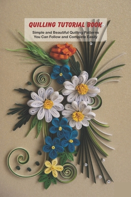 Quilling Tutorial Book: Simple and Beautiful Quilling Patterns You Can  Follow and Complete Easily (Paperback)