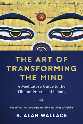 The Art of Transforming the Mind: A Meditator's Guide to the Tibetan Practice of Lojong By B. Alan Wallace Cover Image