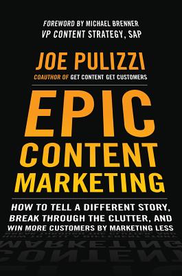 Epic Content Marketing: How to Tell a Different Story, Break Through the Clutter, and Win More Customers by Marketing Less By Joe Pulizzi Cover Image