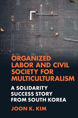 Organized Labor and Civil Society for Multiculturalism: A Solidarity Success Story from South Korea By Joon K. Kim Cover Image