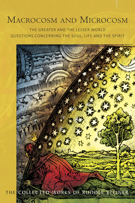 Macrocosm and Microcosm: The Greater and the Lesser World: Questions Concerning the Soul, Life and the Spirit (Cw 119) (Collected Works of Rudolf Steiner #119) By Rudolf Steiner, Paul King (Introduction by), Paul King (Translator) Cover Image