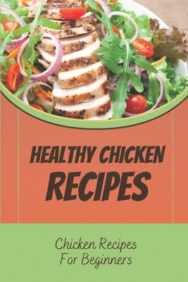 Healthy Chicken Recipes: Chicken Recipes For Beginners: Recipes Of Chicken Food By Karl Cerruti Cover Image