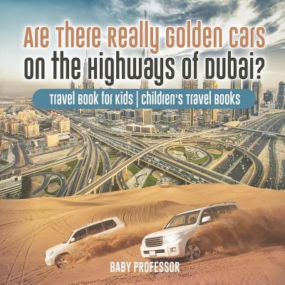 Are There Really Golden Cars on the Highways of Dubai? Travel Book for Kids Children's Travel Books By Baby Professor Cover Image