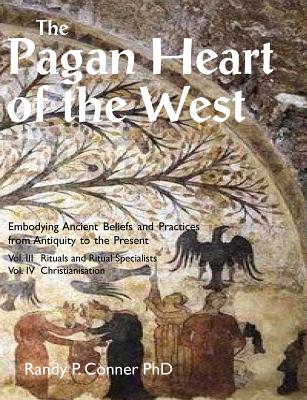 The Pagan Heart of the West: Vol. III Rituals and Ritual Specialists, Vol IV Christianisation By Randy P. Conner Cover Image