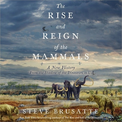 The Rise and Reign of the Mammals: A New History, from the Shadow of the Dinosaurs to Us By Steve Brusatte, Patrick Girard Lawlor (Read by) Cover Image