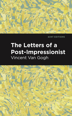 The Letters of a Post-Impressionist: Being the Familiar Correspondence of Vincent Van Gogh (Mint Editions (in Their Own Words: Biographical and Autobiographical Narratives))