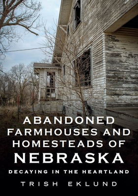 Abandoned Farmhouses and Homesteads of Nebraska: Decaying in the Heartland (America Through Time)