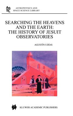 Searching the Heavens and the Earth: The History of Jesuit Observatories (Astrophysics and Space Science Library #286)