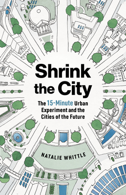 Shrink the City: The 15-Minute Urban Experiment and the Cities of the Future By Natalie Whittle Cover Image