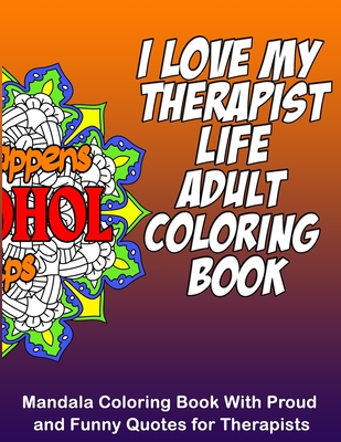I Love My Therapist Life Adult Coloring Book:  x 11 Mandala Coloring  Book with Funny & Proud Quotes for Therapists and Students for Stress Relief  & (Paperback) | Gibson's Bookstore