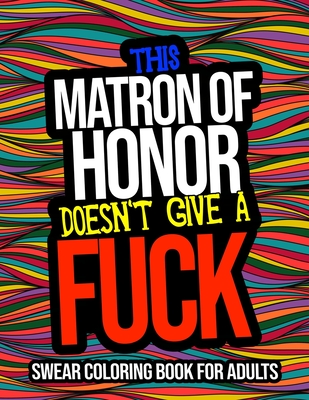 This Matron Of Honor Doesn't Give A Fuck: Swear Coloring Book For Adults: A  Funny Matron Of Honor Gift From The Bride (Paperback) | Murder By The Book