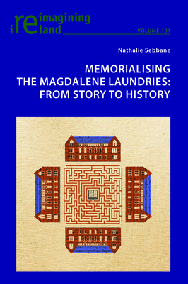 Memorialising the Magdalene Laundries; From Story to History (Reimagining Ireland #101) By Eamon Maher (Editor), Nathalie Sebbane Cover Image