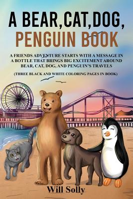 A Bear, Cat, Dog and Penguin Book: A Friends Adventure Starts With A Message In a Bottle That Brings Big Excitement (A Bear Cat Dog Penguin Book #1)