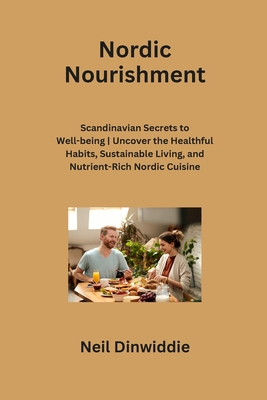 Nordic Nourishment: Scandinavian Secrets to Well-being Uncover the Healthful Habits, Sustainable Living, and Nutrient-Rich Nordic Cuisine Cover Image