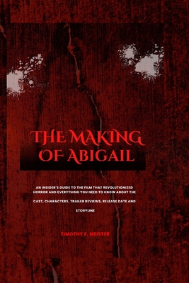 The Making of Abigail: An Insider's Guide to the Film That Revolutionized Horror and Everything You Need to Know About the Cast, Characters, Cover Image