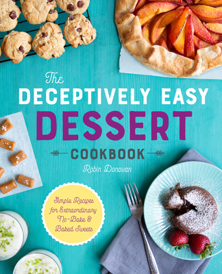 The Deceptively Easy Dessert Cookbook: Simple Recipes for Extraordinary No-Bake & Baked Sweets By Robin Donovan Cover Image
