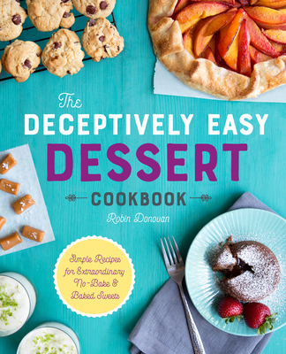 The Deceptively Easy Dessert Cookbook: Simple Recipes for Extraordinary No-Bake & Baked Sweets Cover Image