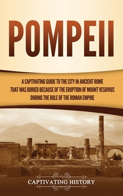 Pompeii: A Captivating Guide to the City in Ancient Rome That Was Buried Because of the Eruption of Mount Vesuvius during the R Pompeii: A Captivating Guide to the City in Ancient Rome That Was Buried Because of the Eruption of Mount Vesuvius during the R cover