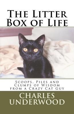 The Litter Box of Life: Scoops, Piles and Clumps of Wisdom from a Crazy Cat Guy By Charles Underwood Cover Image