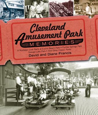 Cleveland Amusement Park Memories: A Nostalgic Look Back at Euclid Beach Park, Puritas Springs Park, Geauga Lake Park, and Other Classic Parks Cover Image