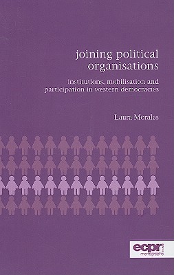 Joining Political Organisations: Institutions, Mobilisation and Participation in Western Democracies (ECPR Monographs) By Laura Morales Cover Image