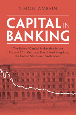 Capital in Banking: The Role of Capital in Banking in the 19th and 20th Century: The United Kingdom, the United States and Switzerland (Studies in Macroeconomic History)