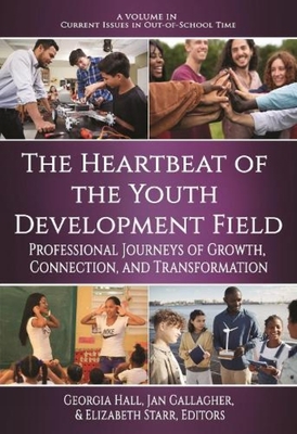 The Heartbeat of the Youth Development Field: Professional Journeys of Growth, Connection, and Transformation (Current Issues in Out-Of-School Time) By Georgia Hall (Editor), Jan Gallagher (Editor), Elizabeth Starr (Editor) Cover Image