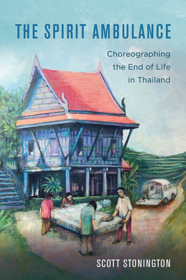 The Spirit Ambulance: Choreographing the End of Life in Thailand (California Series in Public Anthropology #49)