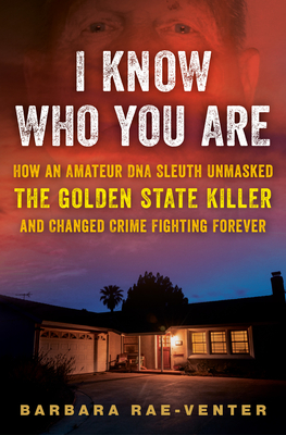 I Know Who You Are: How an Amateur DNA Sleuth Unmasked the Golden State Killer and Changed Crime Fighting Forever By Barbara Rae-Venter Cover Image