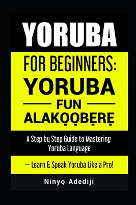Yoruba for Beginners: YORÙBÁ FÚN ALÁKỌ̀Ọ́BẸ̀RẸ̀ A Step by Step Guide to Cover Image