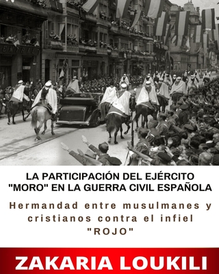 LA PARTICIPACIÓN DEL EJÉRCITO MORO EN LA GUERRA CIVIL ESPAÑOLA (Hermandad entre musulmanes y cristianos contra el infiel ROJO): (66 Páginas 8 x 10) Cover Image