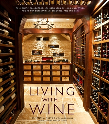 Living with Wine: Passionate Collectors, Sophisticated Cellars, and Other Rooms for Entertaining, Enjoying, and Imbibing