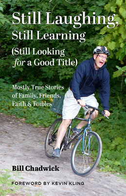 Still Laughing, Still Learning (Still Looking for a Good Title): Mostly True Stories of Family, Friends, Faith & Foibles By Bill Chadwick Cover Image
