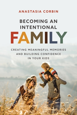Becoming An Intentional Family: Creating Meaningful Memories And Building Confidence In Your Kids By Anastasia Corbin Cover Image