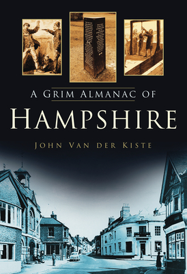A Grim Almanac of Hampshire (Grim Almanacs) By John Van der Kiste Cover Image
