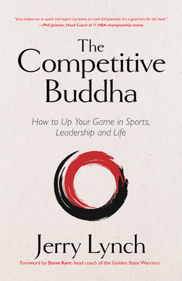 The Competitive Buddha: How to Up Your Game in Sports, Leadership and Life (Book on Buddhism, Sports Book, Guide for Self-Improvement) By Jerry Lynch, Steve Kerr (Foreword by) Cover Image