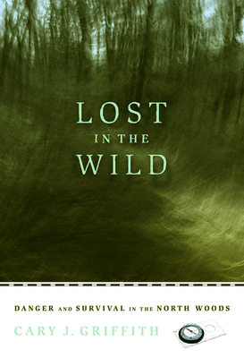 Lost in the Wild: Danger and Survival in the North Woods By Cary J. Griffith Cover Image