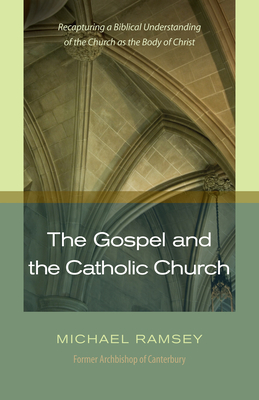 The Gospel and the Catholic Church: Recapturing a Biblical Understanding of the Church as the Body of Christ By Michael Ramsey Cover Image