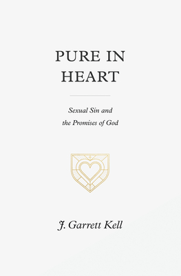 Pure in Heart: Sexual Sin and the Promises of God By J. Garrett Kell Cover Image