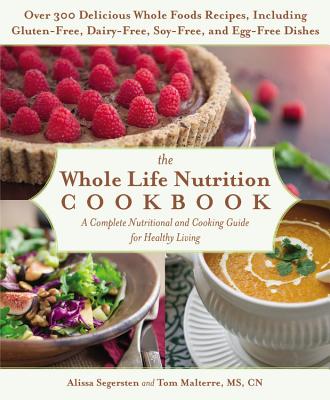 The Whole Life Nutrition Cookbook: Over 300 Delicious Whole Foods Recipes, Including Gluten-Free, Dairy-Free, Soy-Free, and Egg-Free Dishes By Tom Malterre, Alissa Segersten Cover Image