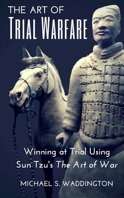The Art of Trial Warfare: Winning at Trial Using Sun Tzu's The Art of War By Michael S. Waddington Cover Image