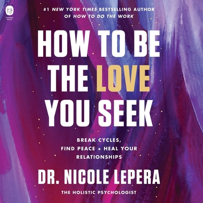 How to Be the Love You Seek: Break Cycles, Find Peace, and Heal Your Relationships By Nicole Lepera, Courtney Patterson (Read by) Cover Image