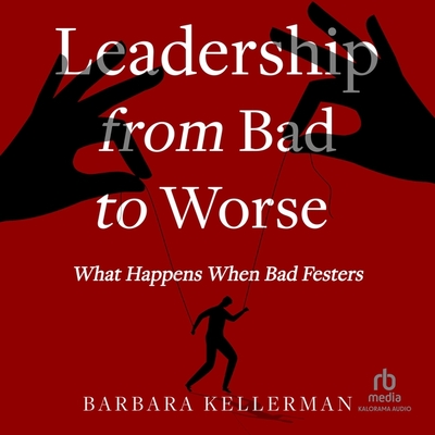Leadership from Bad to Worse: What Happens When Bad Festers Cover Image