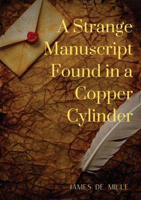 A Strange Manuscript Found in a Copper Cylinder: A satiric and fantastic romance by James De Mille Cover Image