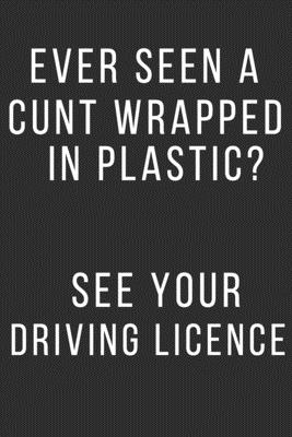 Ever Seen a Cunt Wrapped in a Plastic?: See your Driving Licence. Funny Adult Gift for friends, coworkers, colleagues. Adult Humor Appreciation and Th Cover Image